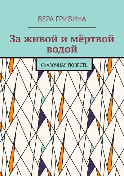 Книга За живой и мёртвой водой. Сказочная повесть (Вера Гривина)